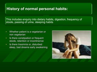 Whether patient is a vegetarian or non vegetarianIs there constipation or frequent stools, retention or incontinenceIs there Insomnia or, disturbed sleep, bad dreams early awakening