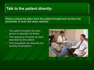 The patient himself is the best person to describe his illness The sequence of events are best described by the patientOnly the patient can describe the severity of symptoms