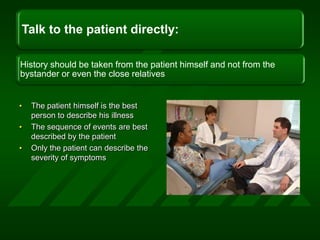 The patient himself is the best person to describe his illness <br />The sequence of events are best described by the pati...