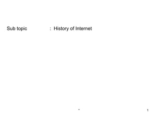 Sub topic   : History of Internet




                          *         1
 