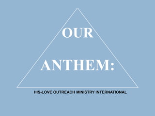 OUR
ANTHEM:
HIS-LOVE OUTREACH MINISTRY INTERNATIONAL
 