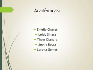 Acadêmicas:
 Emelly Chaves
 Leidy Sinara
 Thays Diandra
 Joelly Bessa
 Lorena Gomes
 