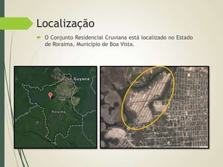 Localização
 O Conjunto Residencial Cruviana está localizado no Estado
de Roraima, Município de Boa Vista.
 