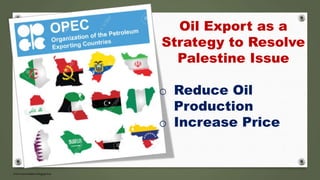 Oil Export as a
Strategy to Resolve
Palestine Issue
o Reduce Oil
Production
o Increase Price
 