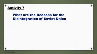 Activity 7
What are the Reasons for the
Disintegration of Soviet Union
 