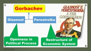 Gorbachev
PerestroikaGlasnost
Openness in
Political Process
Restructure of
Economic System
 