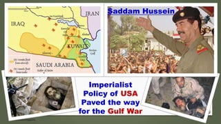 Saddam Hussein
Imperialist
Policy of USA
Paved the way
for the Gulf War
 