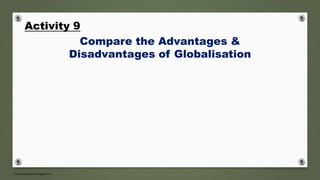 Activity 9
Compare the Advantages &
Disadvantages of Globalisation
 