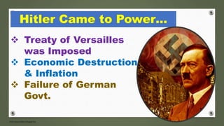 Hitler Came to Power…
 Treaty of Versailles
was Imposed
 Economic Destruction
& Inflation
 Failure of German
Govt.
 