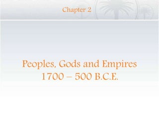 Peoples, Gods and Empires
1700 – 500 B.C.E.
Chapter 2
 