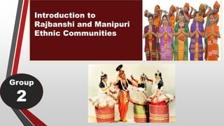 Group
2
Introduction to
Rajbanshi and Manipuri
Ethnic Communities
 