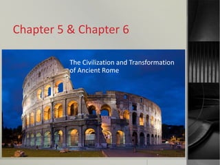 Chapter 5 & Chapter 6
The Civilization and Transformation
of Ancient Rome
 