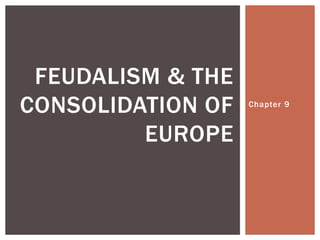 FEUDALISM & THE
CONSOLIDATION OF   Chapter 9



         EUROPE
 