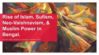 Rise of Islam, Sufism,
Neo-Vaishnavism, &
Muslim Power in
Bengal.
HIS 101 |ASZ | Section 6 | Group 4 | Summer 2019
 