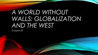 A WORLD WITHOUT
WALLS: GLOBALIZATION
AND THE WEST
Chapter 29
 