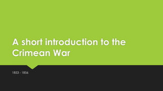 A short introduction to the
Crimean War
1853 - 1856
 