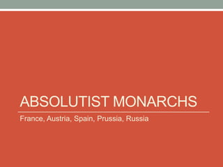 ABSOLUTIST MONARCHS
France, Austria, Spain, Prussia, Russia
 