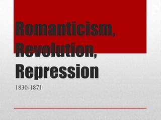 Romanticism,
Revolution,
Repression
1830-1871
 