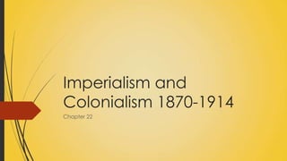 Imperialism and
Colonialism 1870-1914
Chapter 22
 
