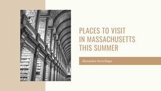 PLACES TO VISIT
IN MASSACHUSETTS
THIS SUMMER
Alexandra Arrivillaga
 