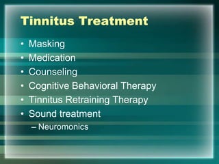 Tinnitus Treatment
• Masking
• Medication
• Counseling
• Cognitive Behavioral Therapy
• Tinnitus Retraining Therapy
• Sound treatment
– Neuromonics
 