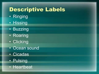 Descriptive Labels
• Ringing
• Hissing
• Buzzing
• Roaring
• Clicking
• Ocean sound
• Cicadas
• Pulsing
• Heartbeat
 