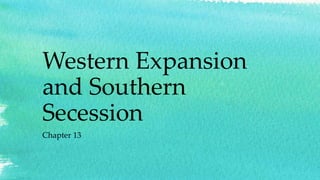 Western Expansion
and Southern
Secession
Chapter 13
 
