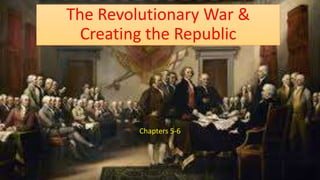 The Revolutionary War & 
Creating the Republic 
Chapters 5-6 
 