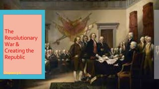 The
Revolutionary
War &
Creating the
Republic
 Chapters 5-6
 