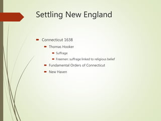 Settling New England
 Connecticut 1638
 Thomas Hooker
 Suffrage
 Freemen: suffrage linked to religious belief
 Fundamental Orders of Connecticut
 New Haven
 