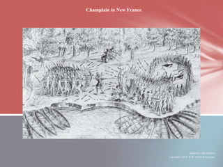 Champlain in New France




                                          America, 8th Edition
                          Copyright © 2010 W.W. Norton & Company
 