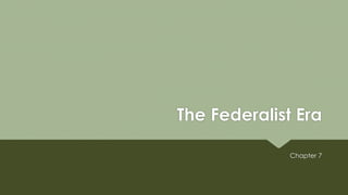 The Federalist Era
Chapter 7
 