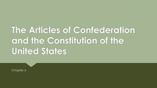 The Articles of Confederation
and the Constitution of the
United States
Chapter 6
 
