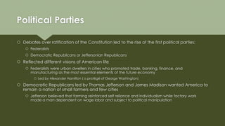 Political Parties
 Debates over ratification of the Constitution led to the rise of the first political parties:
 Federa...