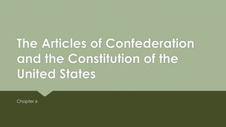 The Articles of Confederation
and the Constitution of the
United States
Chapter 6
 