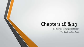 Chapters 18 & 19
Big Business and Organized Labor
The South and theWest
 