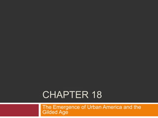 CHAPTER 18
The Emergence of Urban America and the
Gilded Age
 