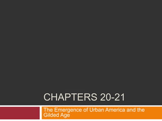 CHAPTERS 20-21
The Emergence of Urban America and the
Gilded Age
 