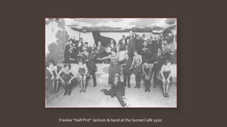 Frankie “Half Pint” Jackson & band at the Sunset Café 1920
 