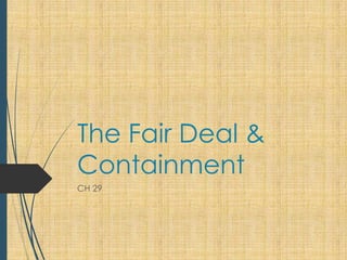 The Fair Deal &
Containment
CH 29

 