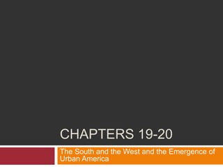 CHAPTERS 19-20
The South and the West and the Emergence of
Urban America
 