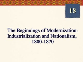 The Beginnings of Modernization: Industrialization and Nationalism,  1800-1870 18 