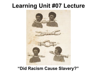 Learning Unit #07 Lecture




 “Did Racism Cause Slavery?”
 