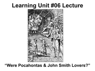 Learning Unit #06 Lecture




“Were Pocahontas & John Smith Lovers?”
 