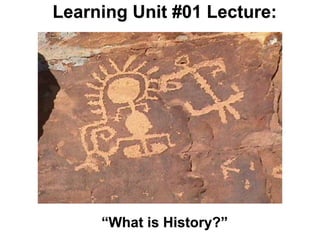 Learning Unit #01 Lecture:




   Why study history?




     “What is History?”
 