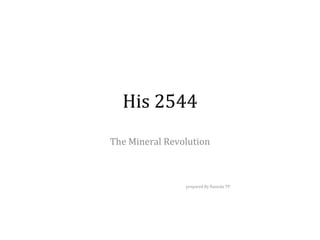 His 2544
The Mineral Revolution
prepared By Raseala TP
 