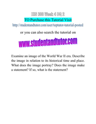 TO Purchase this Tutorial Visit
or you can also search the tutorial on
Examine an image of the World War II era. Describe
the image in relation to its historical time and place.
What does the image portray? Does the image make
a statement? If so, what is the statement?
 