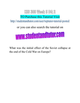 TO Purchase this Tutorial Visit
or you can also search the tutorial on
What was the initial effect of the Soviet collapse at
the end of the Cold War on Europe?
 