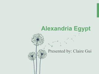 Alexandria Egypt
Presented by: Claire Gui
 