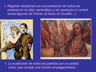 Supremacía del Estado sobre todo lo demás.Régimen dictatorial con concentración de todos los poderes en un líder carismático y sin oposición ni control social algunos (el Führer, el Duce, el Caudillo...),